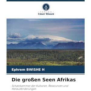 BWISHE H, Ephrem Die großen Seen Afrikas: Schatzkammer der Kulturen, Ressourcen und Herausforderungen BWISHE H, Ephrem Die großen Seen Afrikas: Schatzkammer der Kulturen, Ressourcen und Herausforderungen
