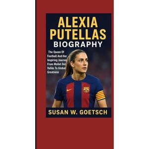 W. GOETSCH, SUSAN ALEXIA PUTELLAS BIOGRAPHY: The Queen Of Football And Her Inspiring Journey From Mollet Del Vallès To Global Greatness W. GOETSCH, SUSAN ALEXIA PUTELLAS BIOGRAPHY: The Queen Of Football And Her Inspiring Journey From Mollet Del Vallès To Global Greatness