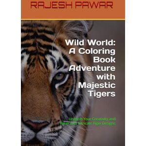 PAWAR, MR. RAJESH KUMAR Wild World: A Coloring Book Adventure with Majestic Tigers: Unleash Your Creativity and Relax with Intricate Tiger Designs PAWAR, MR. RAJESH KUMAR Wild World: A Coloring Book Adventure with Majestic Tigers: Unleash Your Creativity and Relax with Intricate Tiger Designs