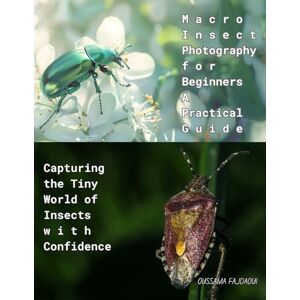 Fajdaoui, Oussama Macro Insect Photography for Beginners – A Practical Guide: Capturing the Tiny World of Insects with Confidence Fajdaoui, Oussama Macro Insect Photography for Beginners – A Practical Guide: Capturing the Tiny World of Insects with Confidence