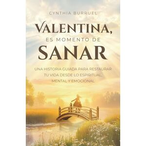 Burruel, Cynthia Valentina, es momento de sanar: Una historia guiada para restaurar tu vida desde lo espiritual, mental y emocional Burruel, Cynthia Valentina, es momento de sanar: Una historia guiada para restaurar tu vida desde lo espiritual, mental y emocional