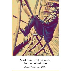 Patterson Miller, James Mark Twain: Der Vater des amerikanischen Humors: Eine Reise durch das außergewöhnliche Leben des Autors, der die Weltliteratur revolutionierte Patterson Miller, James Mark Twain: Der Vater des amerikanischen Humors: Eine Reise durch das außergewöhnliche Leben des Autors, der die Weltliteratur revolutionierte