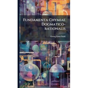 Stahl, Georg Ernst Fundamenta Chymiae Dogmatico-rationalis Stahl, Georg Ernst Fundamenta Chymiae Dogmatico-rationalis