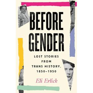 Erlick, Eli Before Gender: Lost Stories from Trans History, 1850-1950 Erlick, Eli Before Gender: Lost Stories from Trans History, 1850-1950