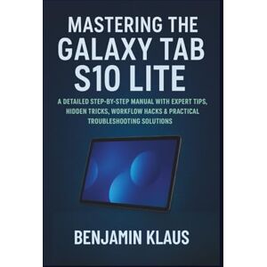 Klaus, Benjamin Mastering The Galaxy Tab S10 Lite: A Detailed Step-by-Step Manual with Expert Tips, Hidden Tricks, Workflow Hacks & Practical Troubleshooting Solutions Klaus, Benjamin Mastering The Galaxy Tab S10 Lite: A Detailed Step-by-Step Manual with Expert Tips, Hidden Tricks, Workflow Hacks & Practical Troubleshooting Solutions