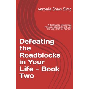Shaw Sims, Aaronia Defeating the Roadblocks in Your Life Book Two: A Roadmap to Overcoming Personal Roadblocks and Step into God's Plan for Your Life Shaw Sims, Aaronia Defeating the Roadblocks in Your Life Book Two: A Roadmap to Overcoming Personal Roadblocks and Step into God's Plan for Your Life