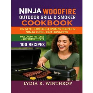 Winthrop, Lydia R. Ninja Woodfire Outdoor Grill & Smoker Cookbook: U.S.-Style Barbecue & Smoking Recipes for Ninja Grill Enthusiasts Winthrop, Lydia R. Ninja Woodfire Outdoor Grill & Smoker Cookbook: U.S.-Style Barbecue & Smoking Recipes for Ninja Grill Enthusiasts