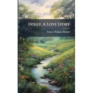 Burnett, Frances Hodgson Dolly. A Love Story Burnett, Frances Hodgson Dolly. A Love Story