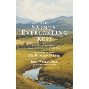 Baxter, Richard The Saints’ Everlasting Rest: Or, A Treatise of the Blessed State of the Saints, In Their Enjoyment of God in Glory Baxter, Richard The Saints’ Everlasting Rest: Or, A Treatise of the Blessed State of the Saints, In Their Enjoyment of God in Glory