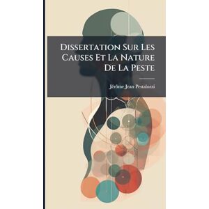 Pestalozzi, Jã(c)Rã´me-Jean Dissertation Sur Les Causes Et La Nature De La Peste Pestalozzi, Jã(c)Rã´me-Jean Dissertation Sur Les Causes Et La Nature De La Peste