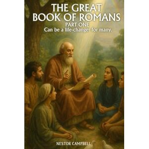 August Campbell, Nestor P THE GREAT BOOK OF ROMANS PART ONE: Can be a life-changer for many August Campbell, Nestor P THE GREAT BOOK OF ROMANS PART ONE: Can be a life-changer for many