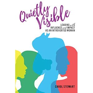 Stewart, Carol Quietly Visible: Leading with Influence and Impact as an Introverted Woman Stewart, Carol Quietly Visible: Leading with Influence and Impact as an Introverted Woman