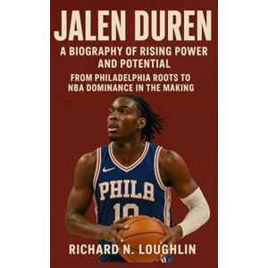 N. LOUGHLIN, RICHARD JALEN DUREN: A BIOGRAPHY OF RISING POWER AND POTENTIAL: From Philadelphia Roots To Nba Dominance In The Making N. LOUGHLIN, RICHARD JALEN DUREN: A BIOGRAPHY OF RISING POWER AND POTENTIAL: From Philadelphia Roots To Nba Dominance In The Making