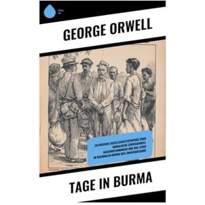 Orwell, George Tage in Burma: Satirisches Gesellschaftsporträt über moralische Zerrissenheit, Rassenspannungen und das Leben im kolonialen Burma der Zwanzigerjahre Orwell, George Tage in Burma: Satirisches Gesellschaftsporträt über moralische Zerrissenheit, Rassenspannungen und das Leben im kolonialen Burma der Zwanzigerjahre