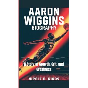 D. Riggs, Nicole AARON WIGGINS BIOGRAPHY: A Story of Growth, Grit, and Greatness D. Riggs, Nicole AARON WIGGINS BIOGRAPHY: A Story of Growth, Grit, and Greatness