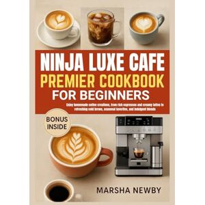 Newby, Marsha NINJA LUXE CAFE PREMIER COOKBOOK FOR BEGINNERS: Enjoy homemade coffee creations, from rich espressos and creamy lattes to refreshing cold brews, seasonal favorites, and indulgent blends Newby, Marsha NINJA LUXE CAFE PREMIER COOKBOOK FOR BEGINNERS: Enjoy homemade coffee creations, from rich espressos and creamy lattes to refreshing cold brews, seasonal favorites, and indulgent blends