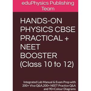 eduPhysics Publishing Team HANDS-ON PHYSICS CBSE PRACTICAL + NEET BOOSTER (Class 10 to 12): Integrated Lab Manual & Exam Prep with 200+ Viva Q&A,200+ NEET Practice Q&A and 90+Colour Diagrams eduPhysics Publishing Team HANDS-ON PHYSICS CBSE PRACTICAL + NEET BOOSTER (Class 10 to 12): Integrated Lab Manual & Exam Prep with 200+ Viva Q&A,200+ NEET Practice Q&A and 90+Colour Diagrams