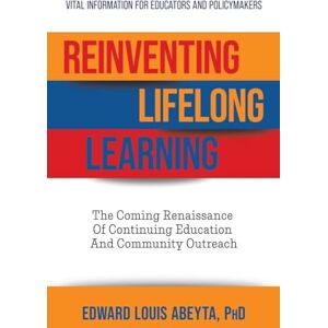 Abeyta, Edward Louis Reinventing Lifelong Learning: The Coming Renaissance of Continuing Education and Community Outreach Abeyta, Edward Louis Reinventing Lifelong Learning: The Coming Renaissance of Continuing Education and Community Outreach