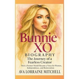 Mitchell, Ava Lorraine Bunnie XO Biography: The Journey of a Fearless Creator: How a Former Model Became a Voice for Women, Independence, and Reinvention Mitchell, Ava Lorraine Bunnie XO Biography: The Journey of a Fearless Creator: How a Former Model Became a Voice for Women, Independence, and Reinvention