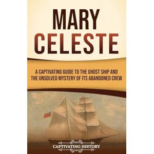 History, Captivating Mary Celeste: A Captivating Guide to the Ghost Ship and the Unsolved Mystery of Its Abandoned Crew History, Captivating Mary Celeste: A Captivating Guide to the Ghost Ship and the Unsolved Mystery of Its Abandoned Crew