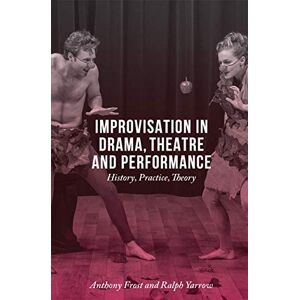 Frost, Anthony Improvisation in Drama, Theatre and Performance: History, Practice, Theory Frost, Anthony Improvisation in Drama, Theatre and Performance: History, Practice, Theory