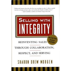 Sharon Drew Morgen Selling with Integrity: Reinventing Sales Through Collaboration, Respect, and Serving: Serving the Spirit in Business (AGENCY/DISTRIBUTED) Sharon Drew Morgen Selling with Integrity: Reinventing Sales Through Collaboration, Respect, and Serving: Serving the Spirit in Business (AGENCY/DISTRIBUTED)