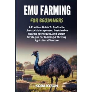 KYSON, KODA EMU FARMING FOR BEGINNERS: A Practical Guide To Profitable Livestock Management, Sustainable Rearing Techniques, And Expert Strategies For Building A Thriving Agricultural Venture KYSON, KODA EMU FARMING FOR BEGINNERS: A Practical Guide To Profitable Livestock Management, Sustainable Rearing Techniques, And Expert Strategies For Building A Thriving Agricultural Venture