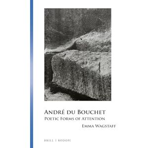 Emma Wagstaff André du Bouchet: Poetic Forms of Attention: 58 (Collection Monographique Rodopi en Littérature Française Contemporaine, 58) Emma Wagstaff André du Bouchet: Poetic Forms of Attention: 58 (Collection Monographique Rodopi en Littérature Française Contemporaine, 58)