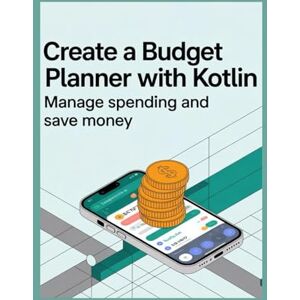 George, Steve CREATE A BUDGET PLANNER WITH KOTLIN: Manage Spending and Save Money George, Steve CREATE A BUDGET PLANNER WITH KOTLIN: Manage Spending and Save Money