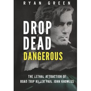 Green, Ryan Drop Dead Dangerous: The Lethal Attraction of Road Trip Killer, Paul John Knowles (True Crime) Green, Ryan Drop Dead Dangerous: The Lethal Attraction of Road Trip Killer, Paul John Knowles (True Crime)