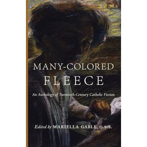 Gable O.S.B., Mariella Many-Colored Fleece: An Anthology of Twentieth-Century Catholic Fiction Gable O.S.B., Mariella Many-Colored Fleece: An Anthology of Twentieth-Century Catholic Fiction
