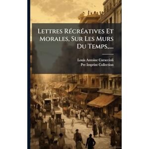 (Marquis), Louis-Antoine Caraccioli Lettres RÃ(c)crÃ(c)atives Et Morales, Sur Les M urs Du Temps, .... (Marquis), Louis-Antoine Caraccioli Lettres RÃ(c)crÃ(c)atives Et Morales, Sur Les M urs Du Temps, ....