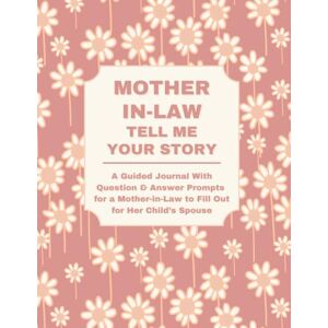 Lee Mother-in-Law: Tell Me Your Story: A Guided Journal With Question & Answer Prompts for a Mother-in-Law to Fill Out for Her Child’s Spouse Lee Mother-in-Law: Tell Me Your Story: A Guided Journal With Question & Answer Prompts for a Mother-in-Law to Fill Out for Her Child’s Spouse