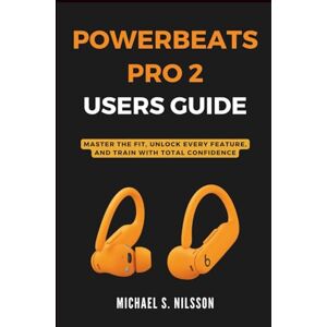 Nilsson, Michael S. POWERBEATS PRO 2 USER GUIDE: Master the Fit, Unlock Every Feature, and Train with Total Confidence Nilsson, Michael S. POWERBEATS PRO 2 USER GUIDE: Master the Fit, Unlock Every Feature, and Train with Total Confidence