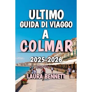 Bennett, Laura Ultimo Guida di Viaggio A Colmar 2025-2026: Scopri il cuore dell'Alsazia, un ciottolo alla volta Bennett, Laura Ultimo Guida di Viaggio A Colmar 2025-2026: Scopri il cuore dell'Alsazia, un ciottolo alla volta
