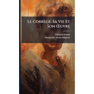Schurã(c), Ãdouard Le Corrège, Sa Vie Et Son Å'uvre Schurã(c), Ãdouard Le Corrège, Sa Vie Et Son Å'uvre
