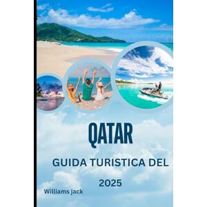 jack, Williams QATAR GUIDA TURISTICA DEL 2025: Guida turistica del Qatar 2025: un viaggio attraverso paesaggi desertici, skyline futuristici e tradizioni senza tempo nel cuore del Golfo Persico jack, Williams QATAR GUIDA TURISTICA DEL 2025: Guida turistica del Qatar 2025: un viaggio attraverso paesaggi desertici, skyline futuristici e tradizioni senza tempo nel cuore del Golfo Persico