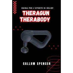 Spencer, Callum Theragun Therabody Guida per l'utente di Relief 2026 Spencer, Callum Theragun Therabody Guida per l'utente di Relief 2026