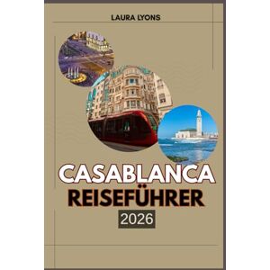 LYONS, LAURA CASABLANCA REISEFÜHRER 2026: Casablanca 2026: Enthüllung von Marokkos Küstenjuwel der Kultur, des Abenteuers und der zeitlosen Entdeckungen LYONS, LAURA CASABLANCA REISEFÜHRER 2026: Casablanca 2026: Enthüllung von Marokkos Küstenjuwel der Kultur, des Abenteuers und der zeitlosen Entdeckungen