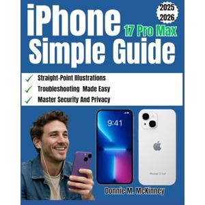 McKinney, Donnie M. iPhone 17 Pro Max Simple Guide: The Ultimate Step-by-Step Guide for Beginners with Illustrations to Unleash Setup, Features, Photography, ... Tips for iOS 26 (The iPhone Mastery Series) McKinney, Donnie M. iPhone 17 Pro Max Simple Guide: The Ultimate Step-by-Step Guide for Beginners with Illustrations to Unleash Setup, Features, Photography, ... Tips for iOS 26 (The iPhone Mastery Series)