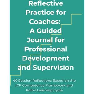 Filipovic, Andrijana Reflective Practice for Coaches: A Guided Journal for Professional Development and Supervision: 40 Session Reflections Based on the ICF Competency Framework and Kolb's Learning Cycle Filipovic, Andrijana Reflective Practice for Coaches: A Guided Journal for Professional Development and Supervision: 40 Session Reflections Based on the ICF Competency Framework and Kolb's Learning Cycle