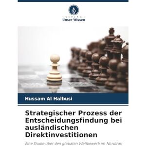 Halbusi, Hussam Al Strategischer Prozess der Entscheidungsfindung bei ausländischen Direktinvestitionen: Eine Studie über den globalen Wettbewerb im Nordirak Halbusi, Hussam Al Strategischer Prozess der Entscheidungsfindung bei ausländischen Direktinvestitionen: Eine Studie über den globalen Wettbewerb im Nordirak