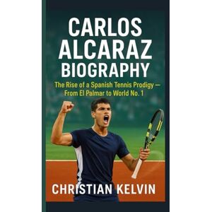 KELVIN, CHRISTIAN CARLOS ALCARAZ BIOGRAPHY: The Rise of a Spanish Tennis Prodigy — From El Palmar to World No. 1 KELVIN, CHRISTIAN CARLOS ALCARAZ BIOGRAPHY: The Rise of a Spanish Tennis Prodigy — From El Palmar to World No. 1