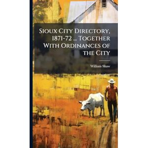 Shaw, William Sioux City Directory, 1871-72 ... Together With Ordinances of the City Shaw, William Sioux City Directory, 1871-72 ... Together With Ordinances of the City