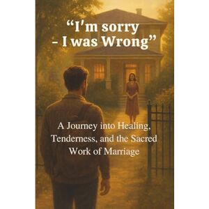 Lo, Peter I'm sorry I was Wrong: A Journey into Healing, Tenderness, and the Sacred Work of Marriage Lo, Peter I'm sorry I was Wrong: A Journey into Healing, Tenderness, and the Sacred Work of Marriage