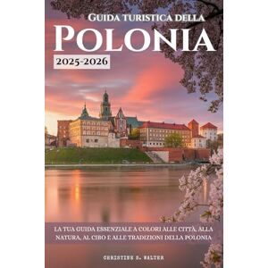 Walter, Christine S. Guida turistica della Polonia 2025-2026: La tua guida essenziale a colori alle città, alla natura, al cibo e alle tradizioni della Polonia Walter, Christine S. Guida turistica della Polonia 2025-2026: La tua guida essenziale a colori alle città, alla natura, al cibo e alle tradizioni della Polonia