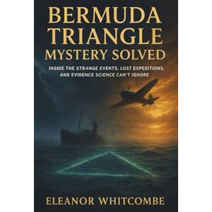 Whitcombe, Eleanor Bermuda Triangle Mystery Solved: Inside the Strange Events, Lost Expeditions, and Evidence Science Can’t Ignore Whitcombe, Eleanor Bermuda Triangle Mystery Solved: Inside the Strange Events, Lost Expeditions, and Evidence Science Can’t Ignore