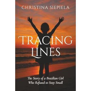 Siepiela, Christina Tracing Lines: The Story of a Brazilian Girl Who Refused to Stay Small Siepiela, Christina Tracing Lines: The Story of a Brazilian Girl Who Refused to Stay Small