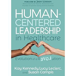 Kennedy, Kay Human-Centered Leadership in Healthcare: Evolution of a Revolution Kennedy, Kay Human-Centered Leadership in Healthcare: Evolution of a Revolution