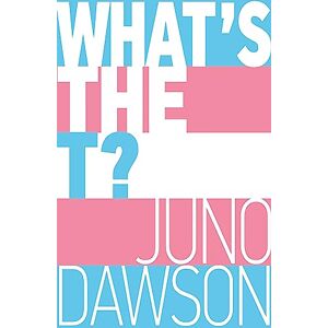 Dawson, Juno What's the T?: The no-nonsense guide to all things trans and/or non-binary for teens Dawson, Juno What's the T?: The no-nonsense guide to all things trans and/or non-binary for teens